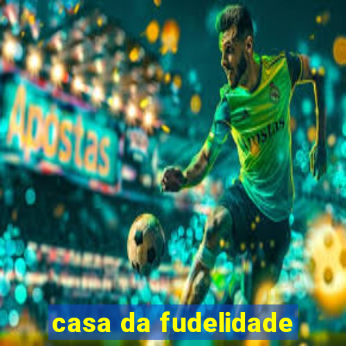 casa da fudelidade